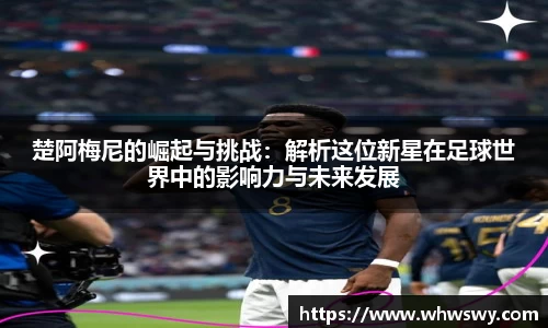 楚阿梅尼的崛起与挑战：解析这位新星在足球世界中的影响力与未来发展