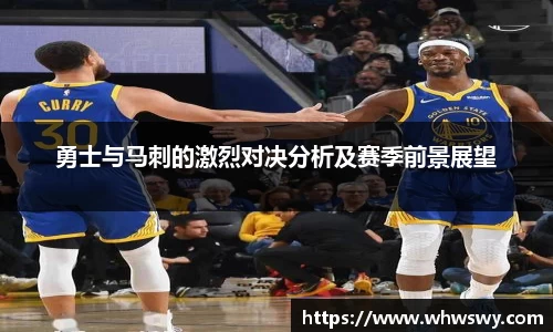 勇士与马刺的激烈对决分析及赛季前景展望