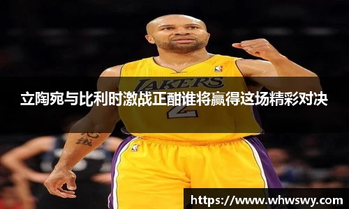 立陶宛与比利时激战正酣谁将赢得这场精彩对决