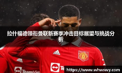 拉什福德领衔曼联新赛季冲击目标展望与挑战分析
